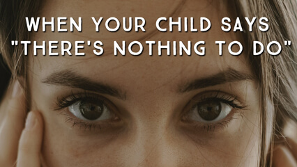 When Your Child Says "There's Nothing To Do"