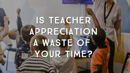 Is Teacher Appreciation A Waste of Your Time?