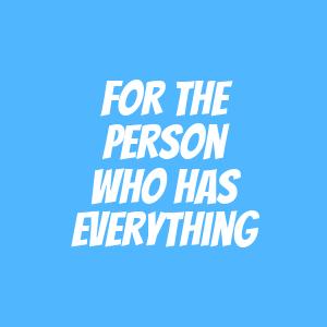 Gifts For The Person Who Has Everything
