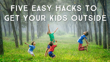Five Easy Hacks to Get Your Kids Outside